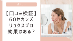 【口コミ検証】60セカンズリュクスプロは効果は?レビューを徹底解説!