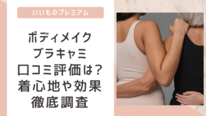 いいものプレミアムボディメイクブラキャミ口コミ評価まとめ!着心地や効果を徹底調査