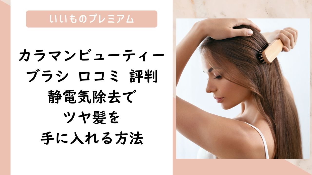カラマンビューティーブラシ 口コミ 評判|静電気除去でツヤ髪を手に入れる方法